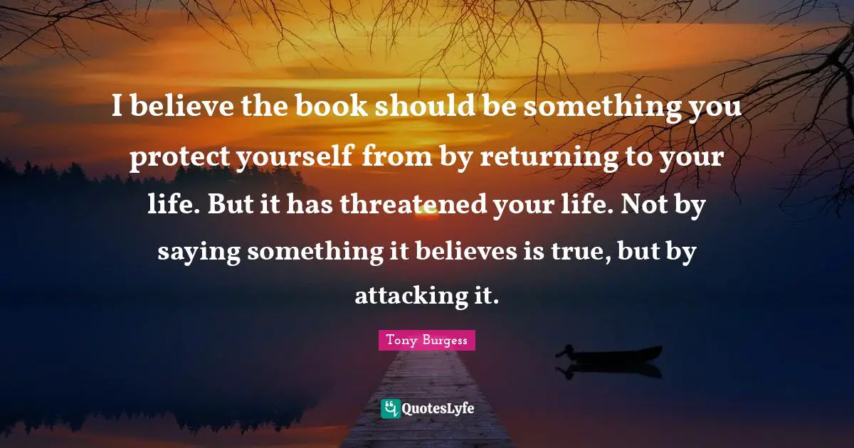 Protect Yourself Quotes: "I believe the book should be something you protect yourself from by returning to your life. But it has threatened your life. Not by saying something it believes is true, but by attacking it."