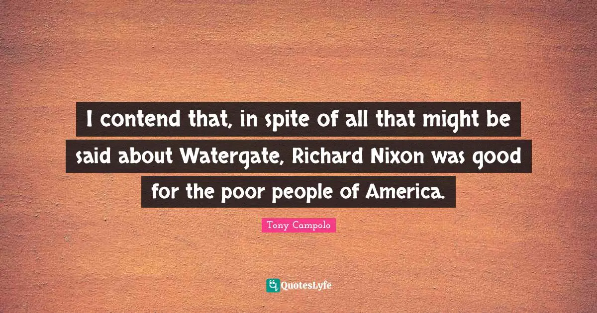 Tony Campolo Quotes: "I contend that, in spite of all that might be said about Watergate, Richard Nixon was good for the poor people of America."
