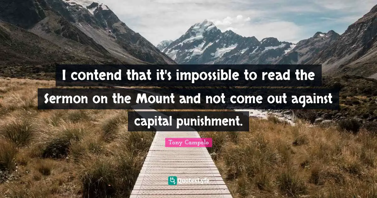 Tony Campolo Quotes: "I contend that it's impossible to read the Sermon on the Mount and not come out against capital punishment."