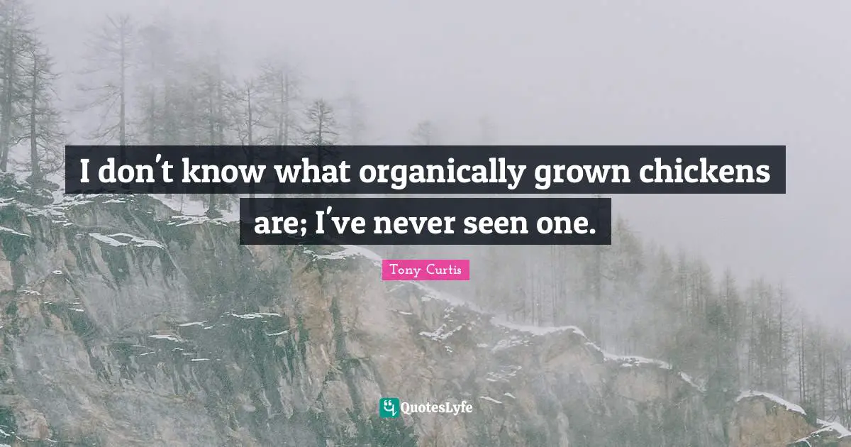 I don't know what organically grown chickens are; I've never seen one.