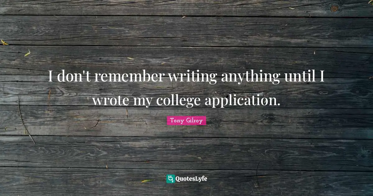I don't remember writing anything until I wrote my college application.