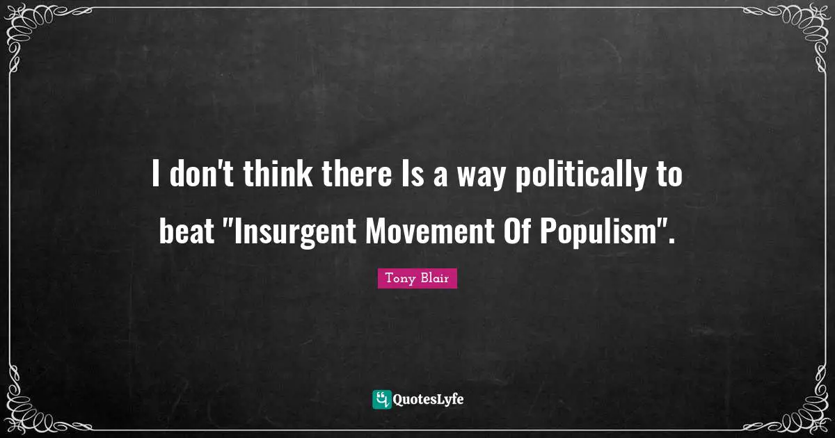 I don't think there Is a way politically to beat "Insurgent Movement Of Populism".