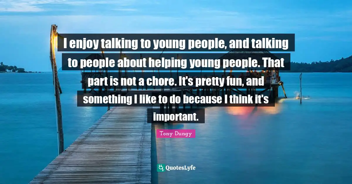 I enjoy talking to young people, and talking to people about helping young people. That part is not a chore. It's pretty fun, and something I like to do because I think it's important.