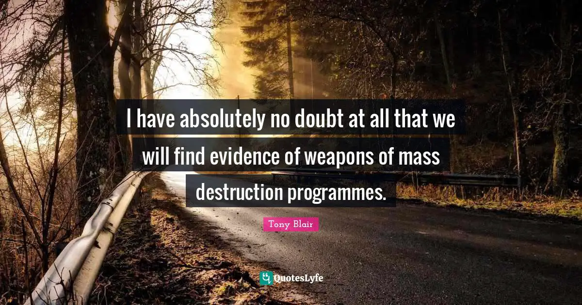 Programmes Quotes: "I have absolutely no doubt at all that we will find evidence of weapons of mass destruction programmes."
