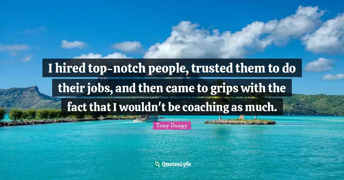 I hired top-notch people, trusted them to do their jobs, and then came to grips with the fact that I wouldn't be coaching as much.