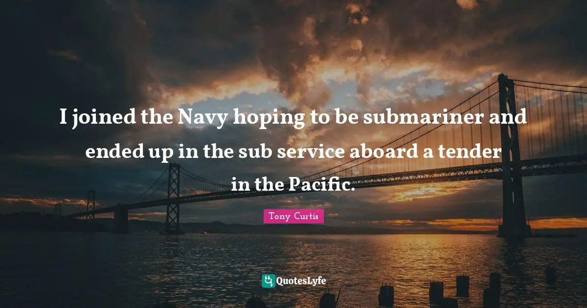 I joined the Navy hoping to be submariner and ended up in the sub service aboard a tender in the Pacific.