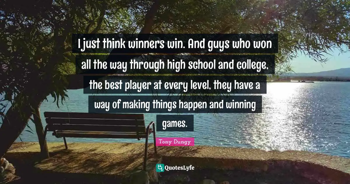 I just think winners win. And guys who won all the way through high school and college, the best player at every level, they have a way of making things happen and winning games.