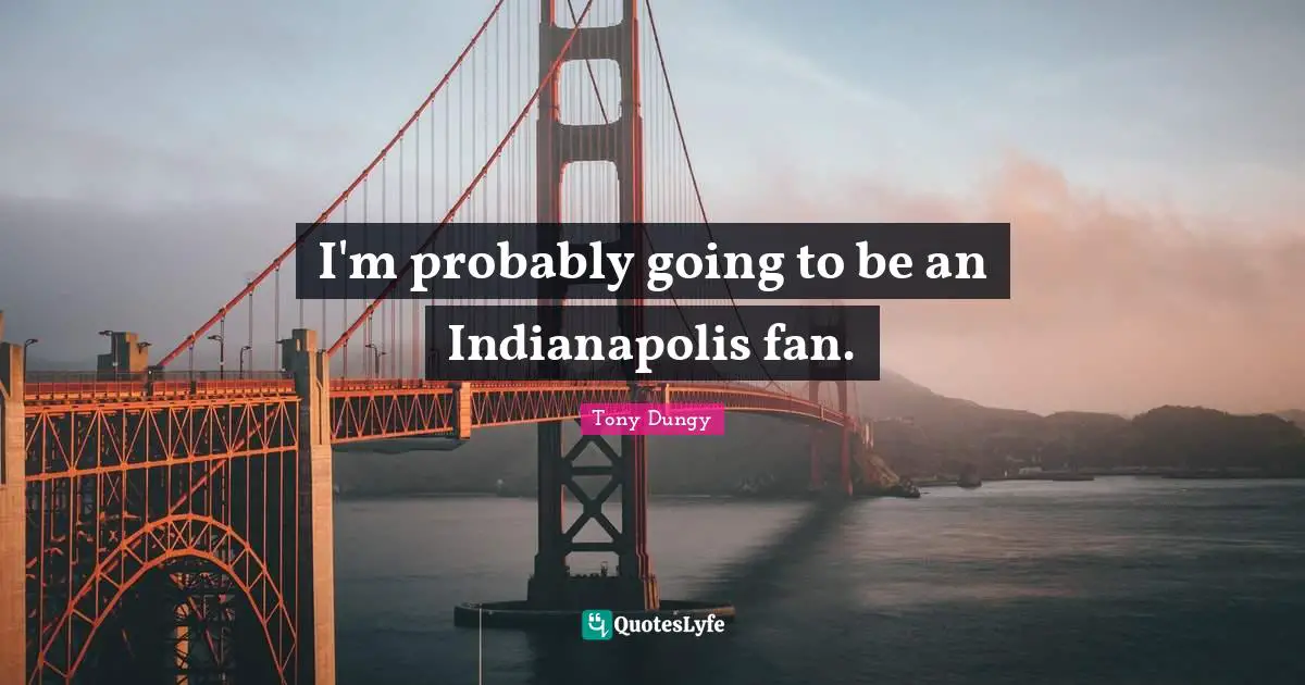 I'm probably going to be an Indianapolis fan.