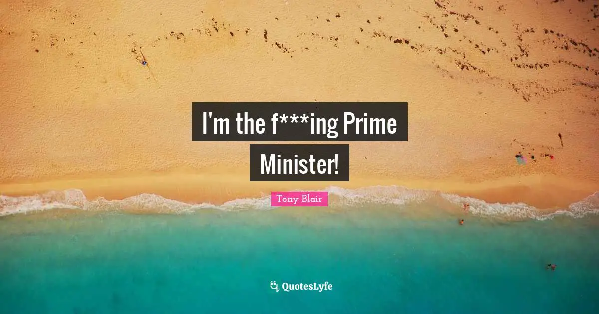 I'm the f***ing Prime Minister!