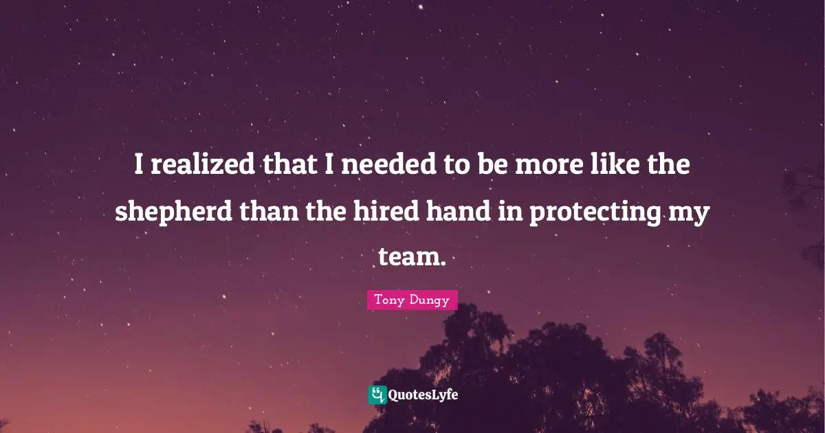 Tony Dungy Quotes: "I realized that I needed to be more like the shepherd than the hired hand in protecting my team."