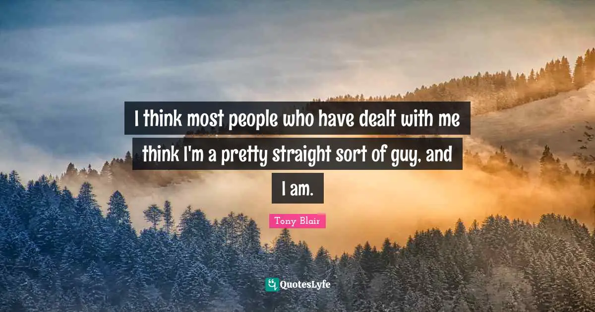 I think most people who have dealt with me think I'm a pretty straight sort of guy, and I am.