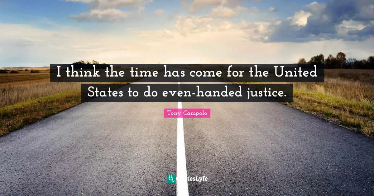 I think the time has come for the United States to do even-handed justice.