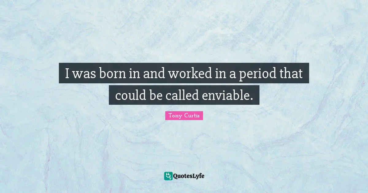 I was born in and worked in a period that could be called enviable.