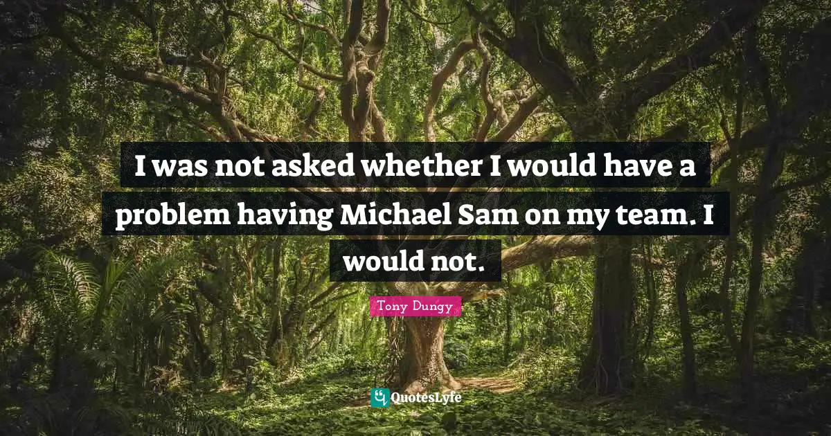 I was not asked whether I would have a problem having Michael Sam on my team. I would not.