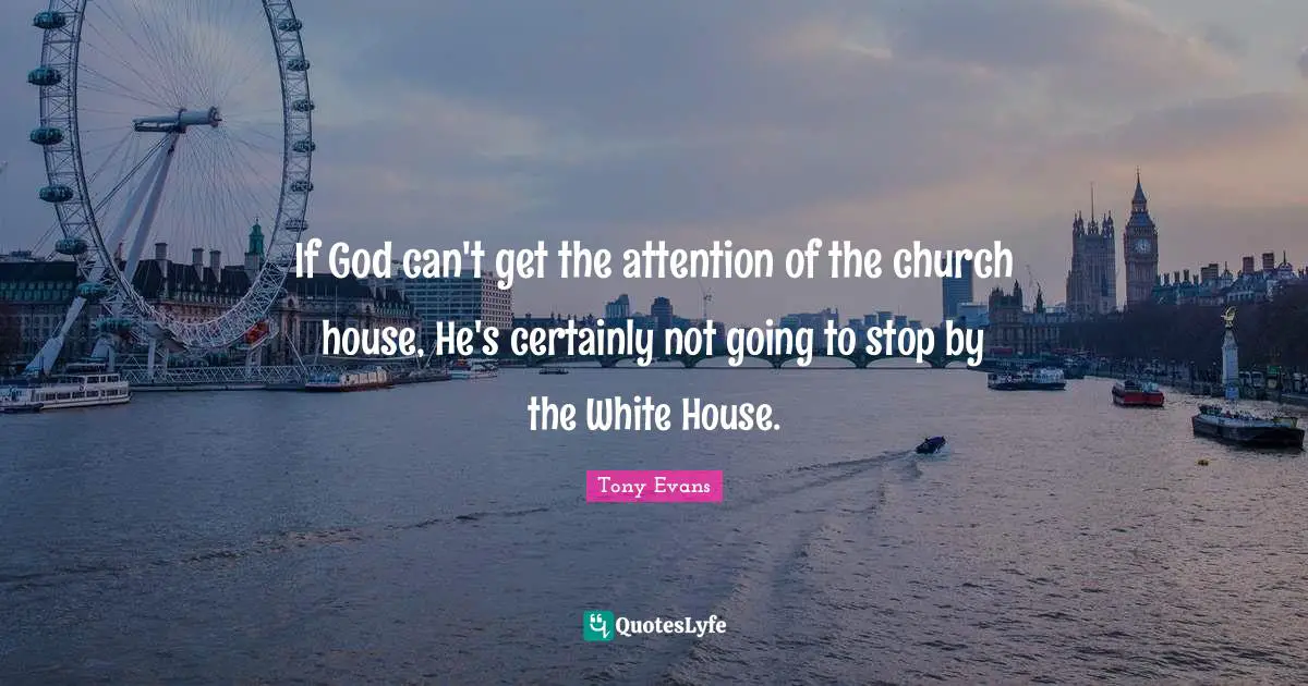 Tony Evans Quotes: "If God can't get the attention of the church house, He's certainly not going to stop by the White House."