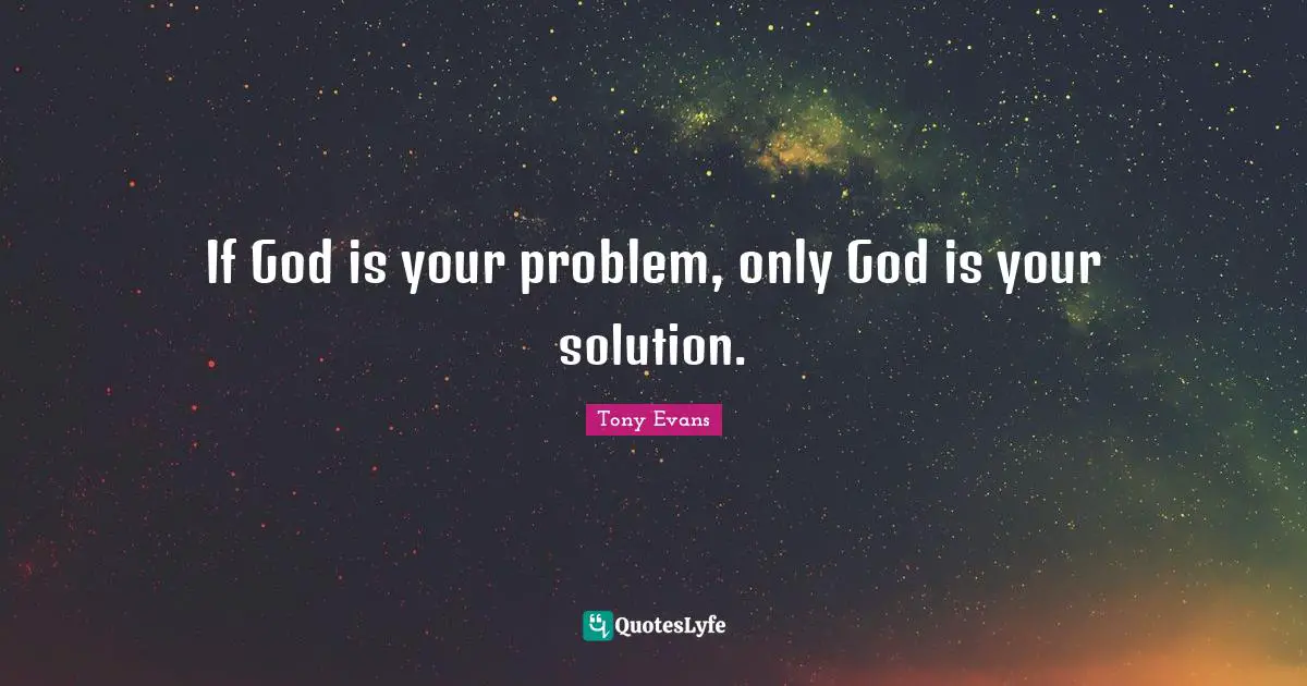 Tony Evans Quotes: "If God is your problem, only God is your solution."