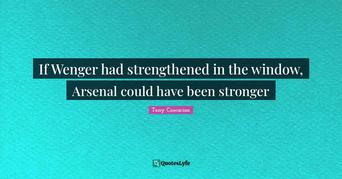Could Have Been Quotes: "If Wenger had strengthened in the window, Arsenal could have been stronger"