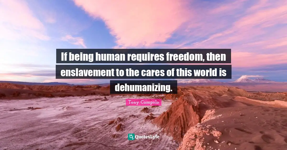 Enslavement Quotes: "If being human requires freedom, then enslavement to the cares of this world is dehumanizing."