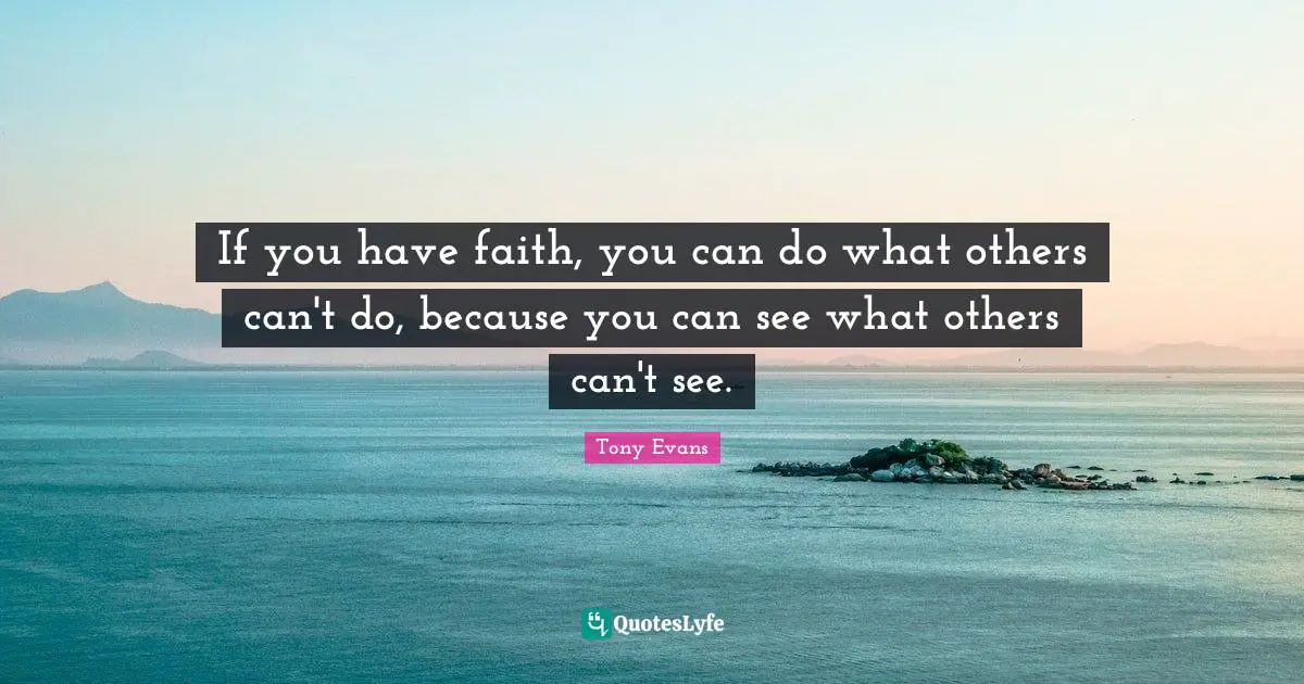 Tony Evans Quotes: "If you have faith, you can do what others can't do, because you can see what others can't see."