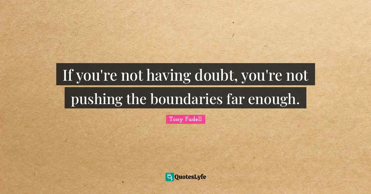If you're not having doubt, you're not pushing the boundaries far enough.