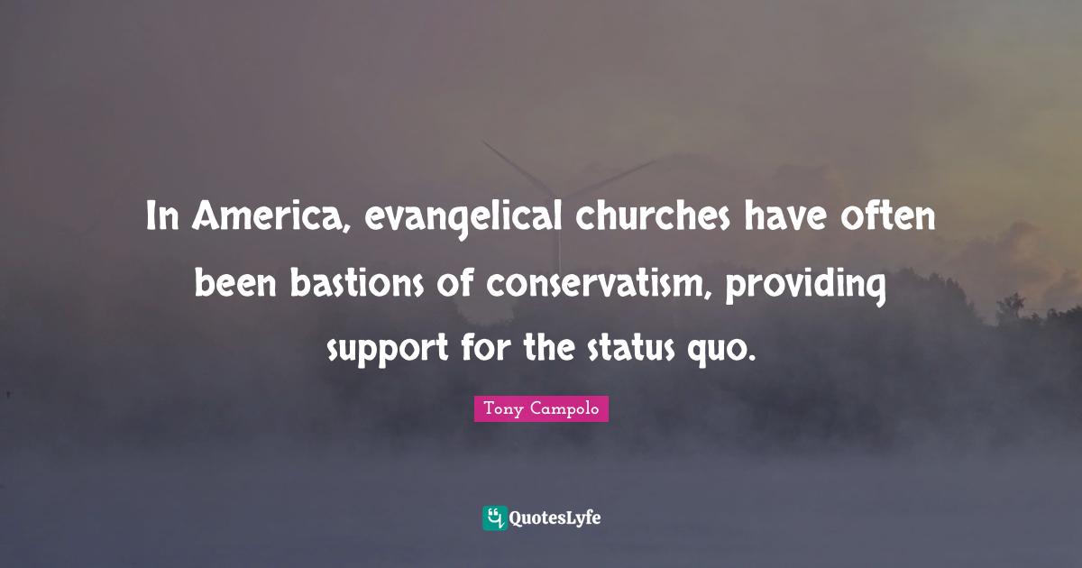 Tony Campolo Quotes: "In America, evangelical churches have often been bastions of conservatism, providing support for the status quo."