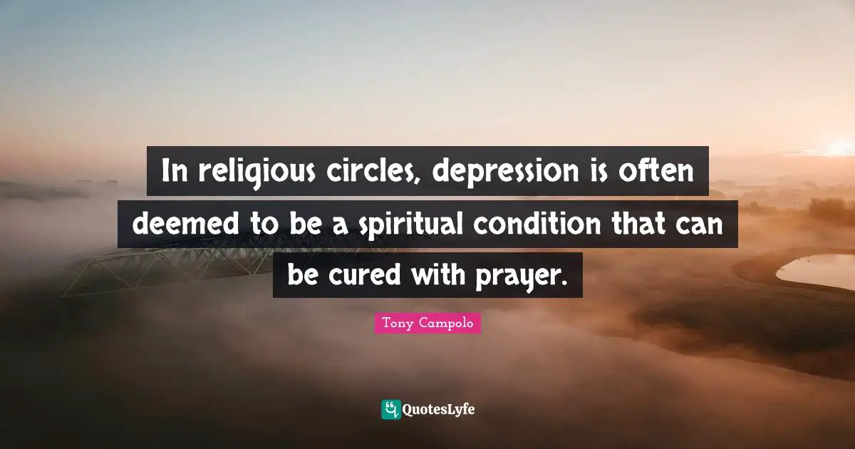 In religious circles, depression is often deemed to be a spiritual condition that can be cured with prayer.