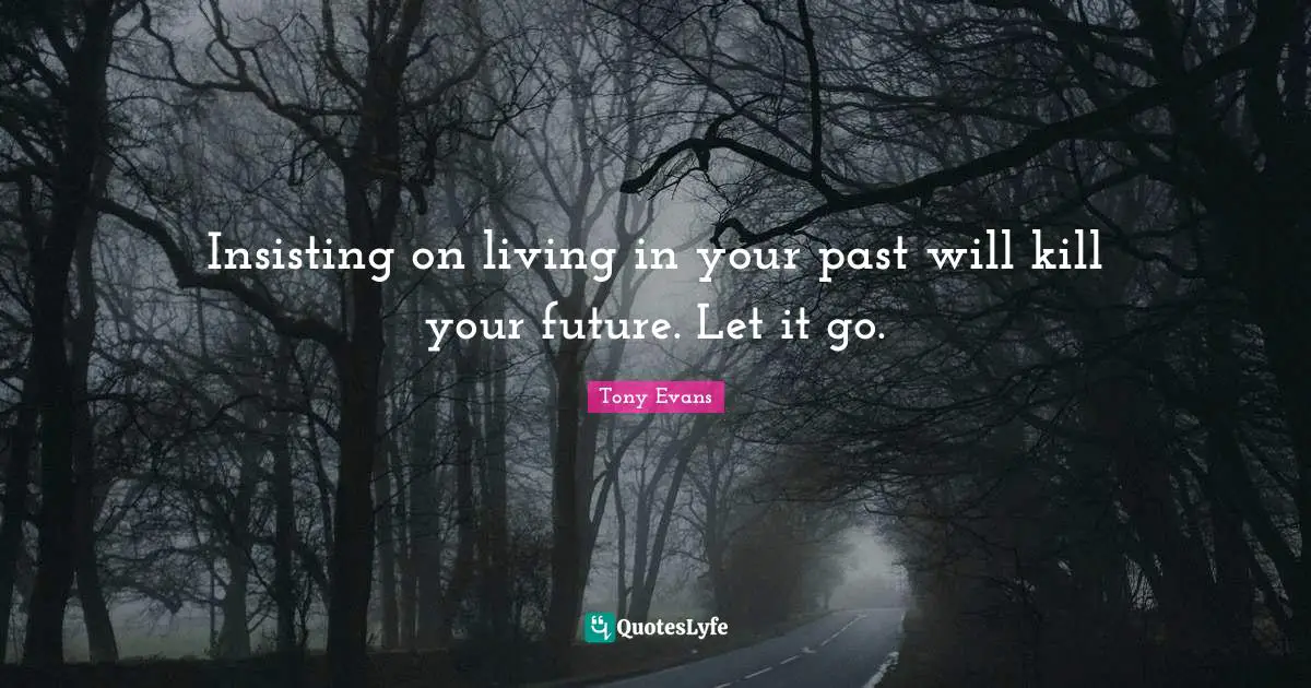 Tony Evans Quotes: "Insisting on living in your past will kill your future. Let it go."