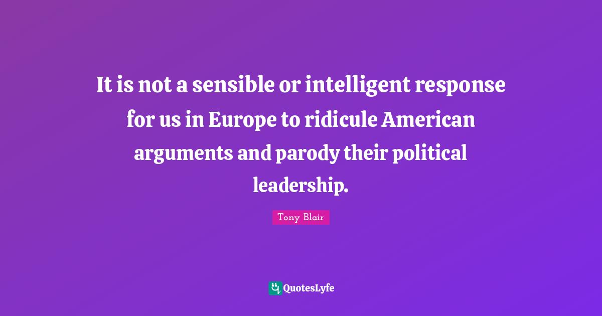 It is not a sensible or intelligent response for us in Europe to ridicule American arguments and parody their political leadership.
