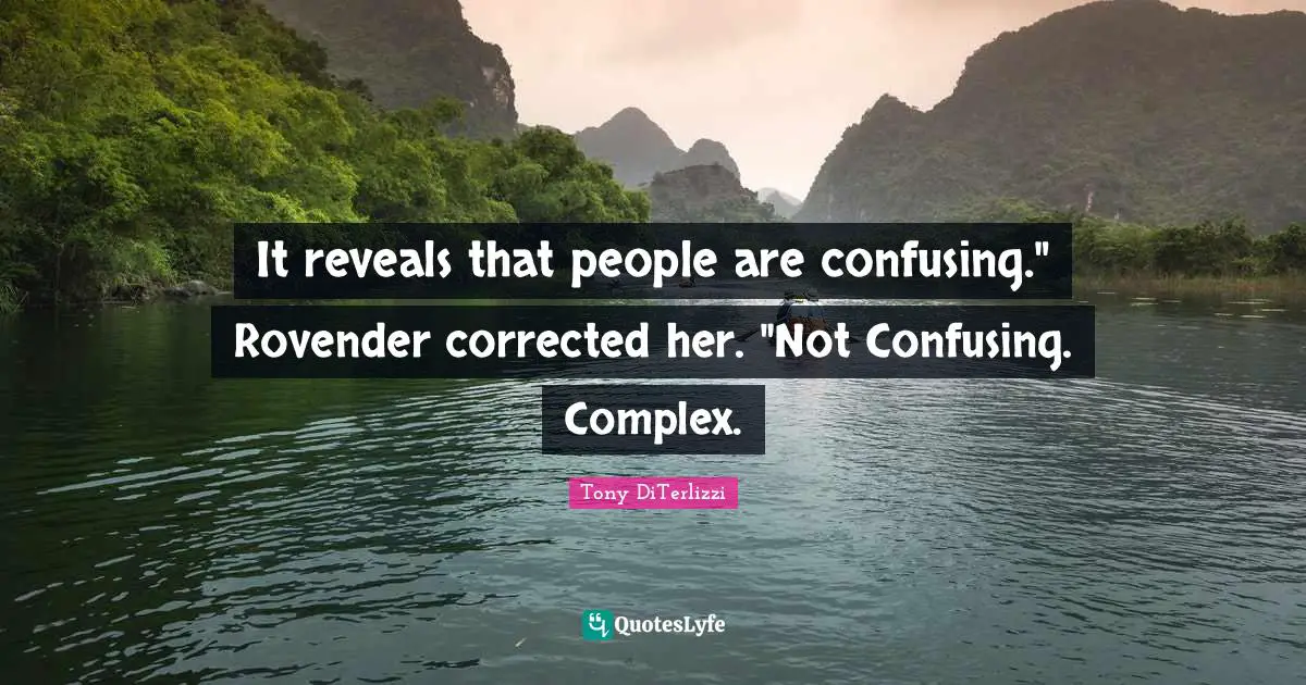 It reveals that people are confusing." Rovender corrected her. "Not Confusing. Complex.