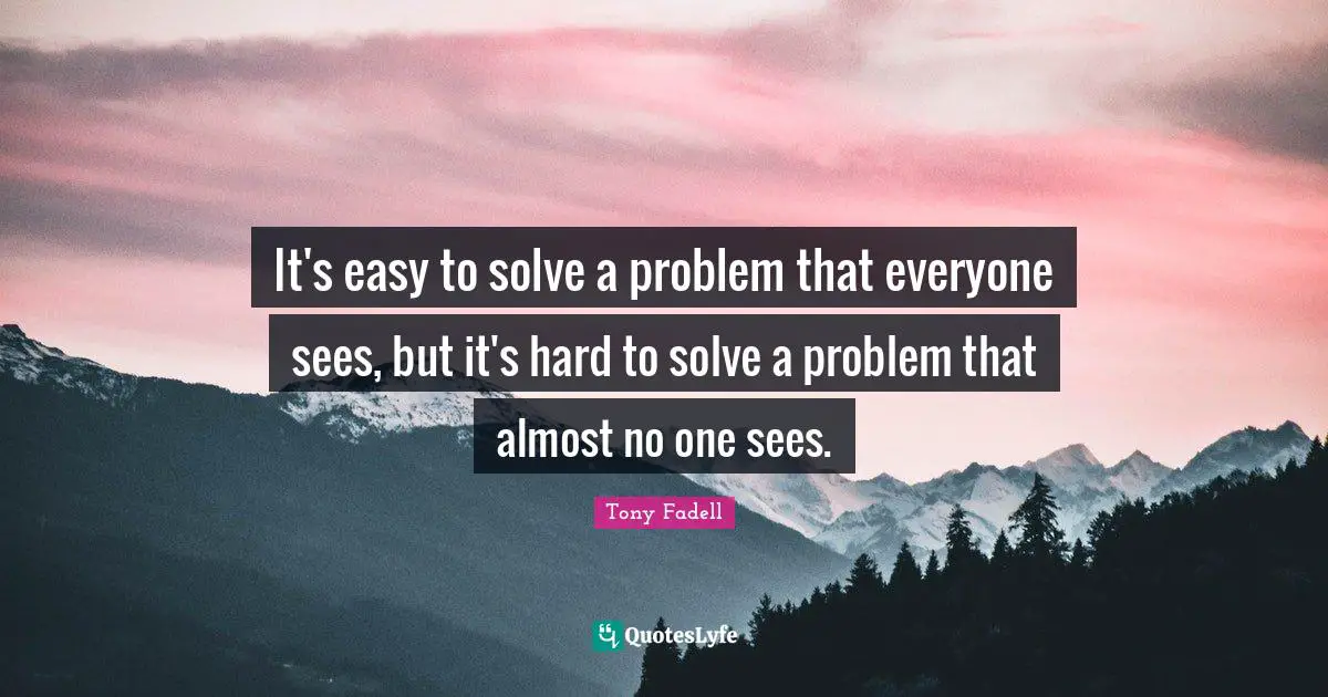 It's easy to solve a problem that everyone sees, but it's hard to solve a problem that almost no one sees.