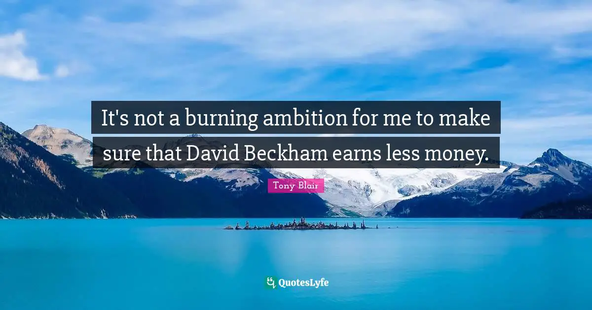 It's not a burning ambition for me to make sure that David Beckham earns less money.