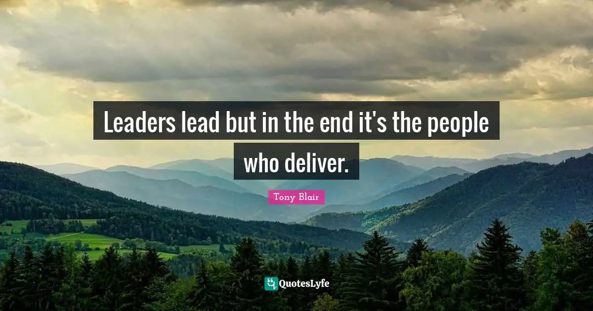 Leaders lead but in the end it's the people who deliver.