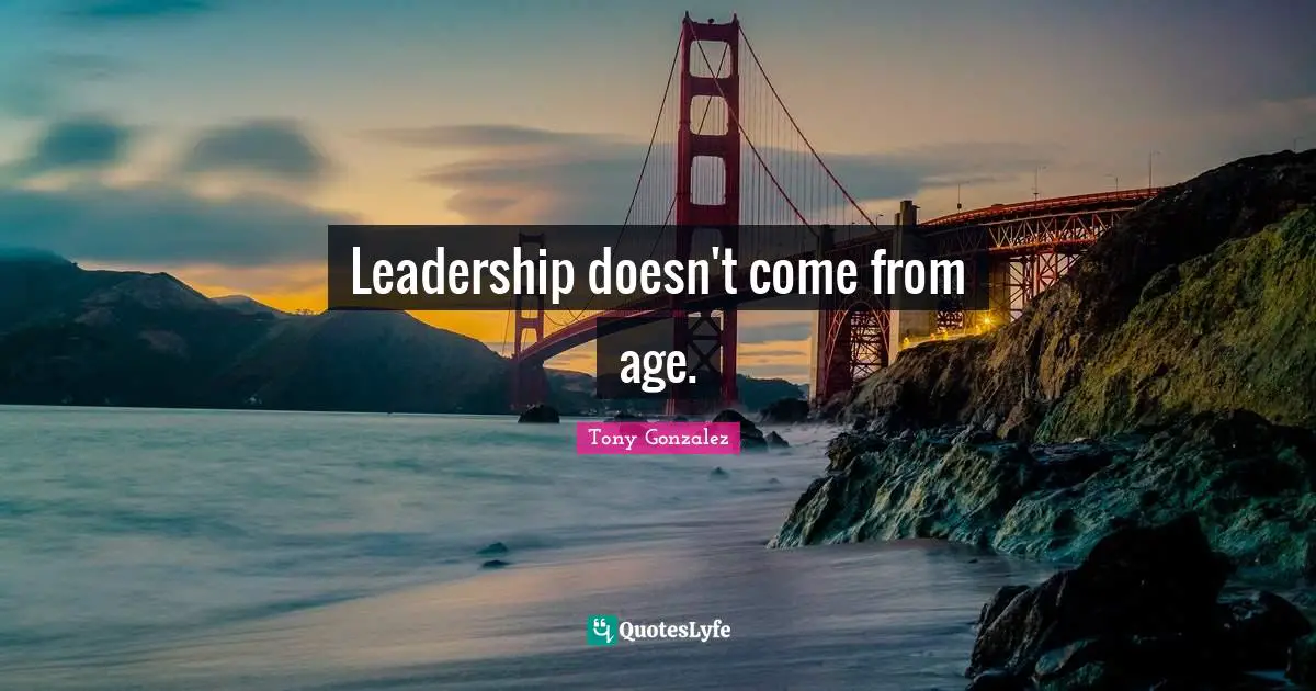 Leadership doesn't come from age.