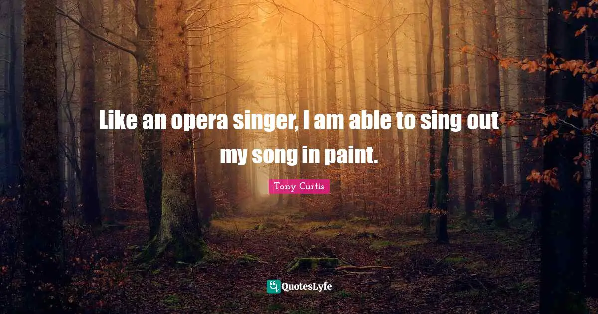 Like an opera singer, I am able to sing out my song in paint.