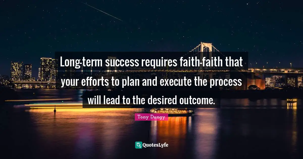 Tony Dungy Quotes: "Long-term success requires faith-faith that your efforts to plan and execute the process will lead to the desired outcome."