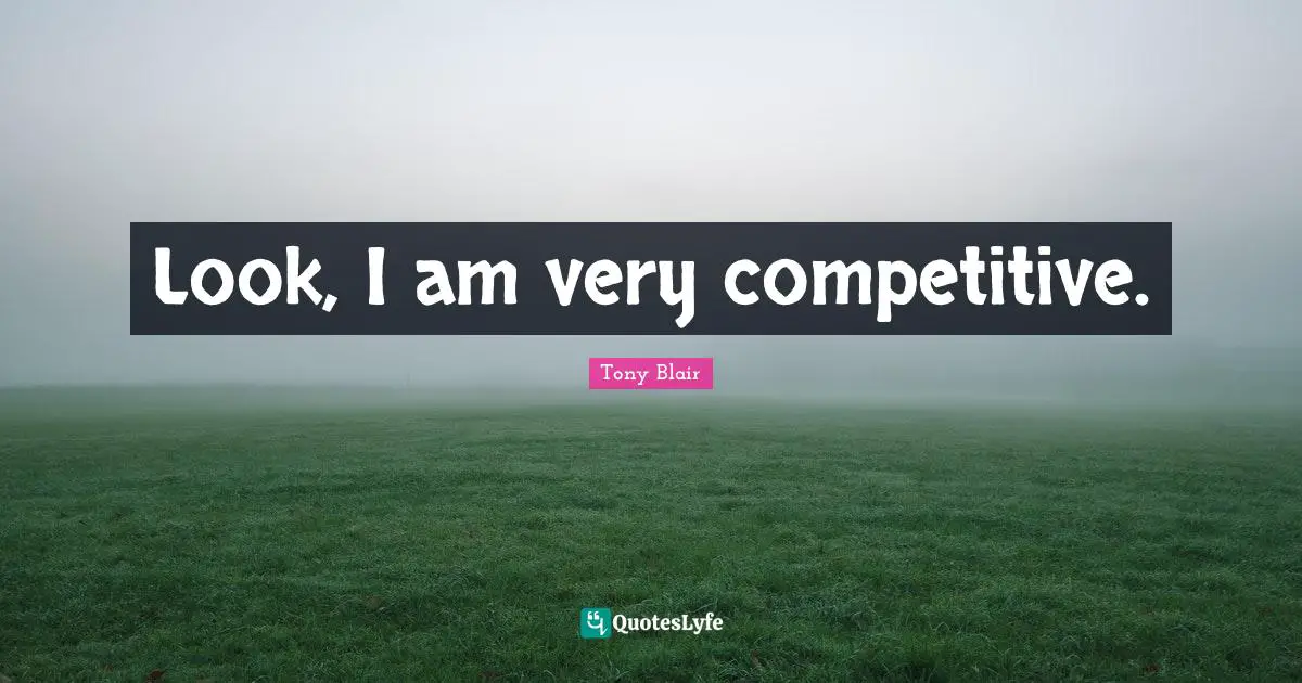 Look, I am very competitive.