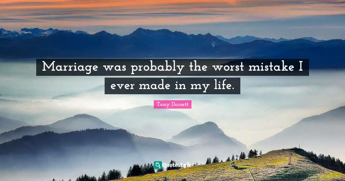 Marriage was probably the worst mistake I ever made in my life.