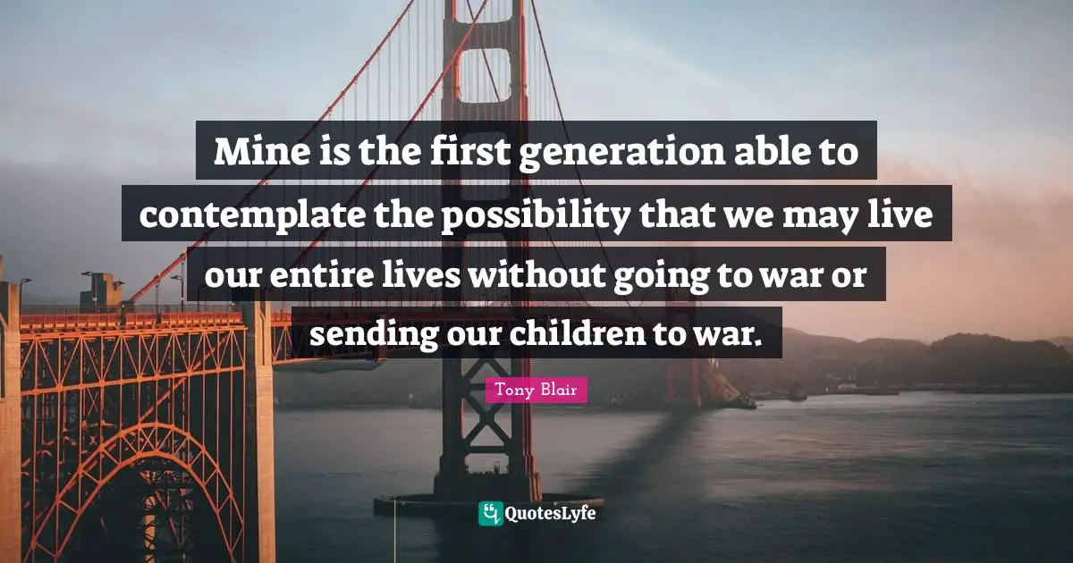 Mine is the first generation able to contemplate the possibility that we may live our entire lives without going to war or sending our children to war.