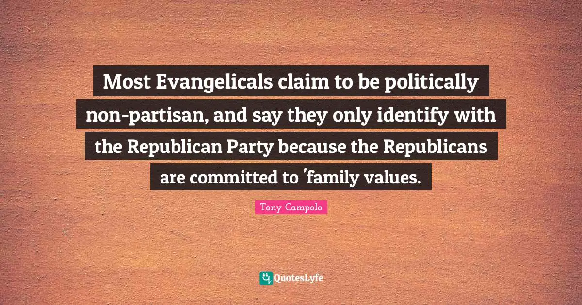 Tony Campolo Quotes: "Most Evangelicals claim to be politically non-partisan, and say they only identify with the Republican Party because the Republicans are committed to 'family values."