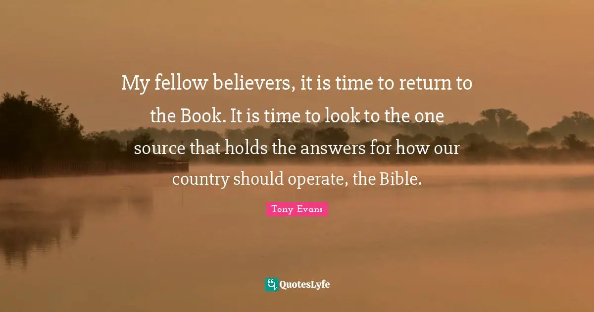 Tony Evans Quotes: "My fellow believers, it is time to return to the Book. It is time to look to the one source that holds the answers for how our country should operate, the Bible."