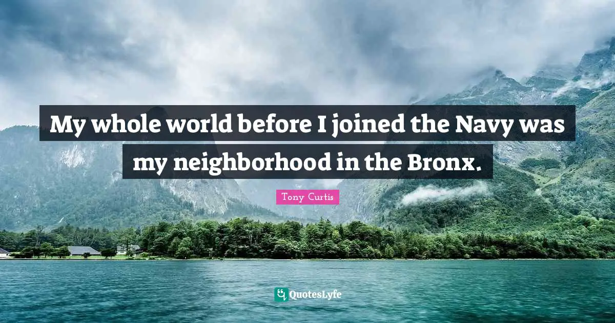 My whole world before I joined the Navy was my neighborhood in the Bronx.