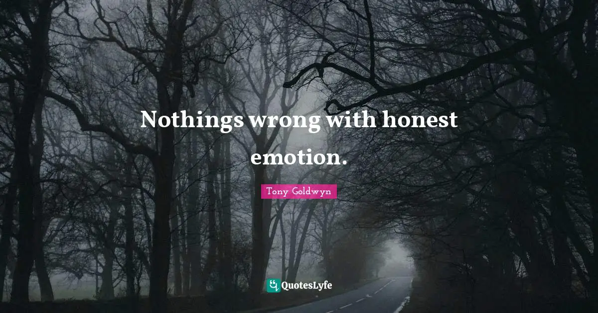 Nothings wrong with honest emotion.