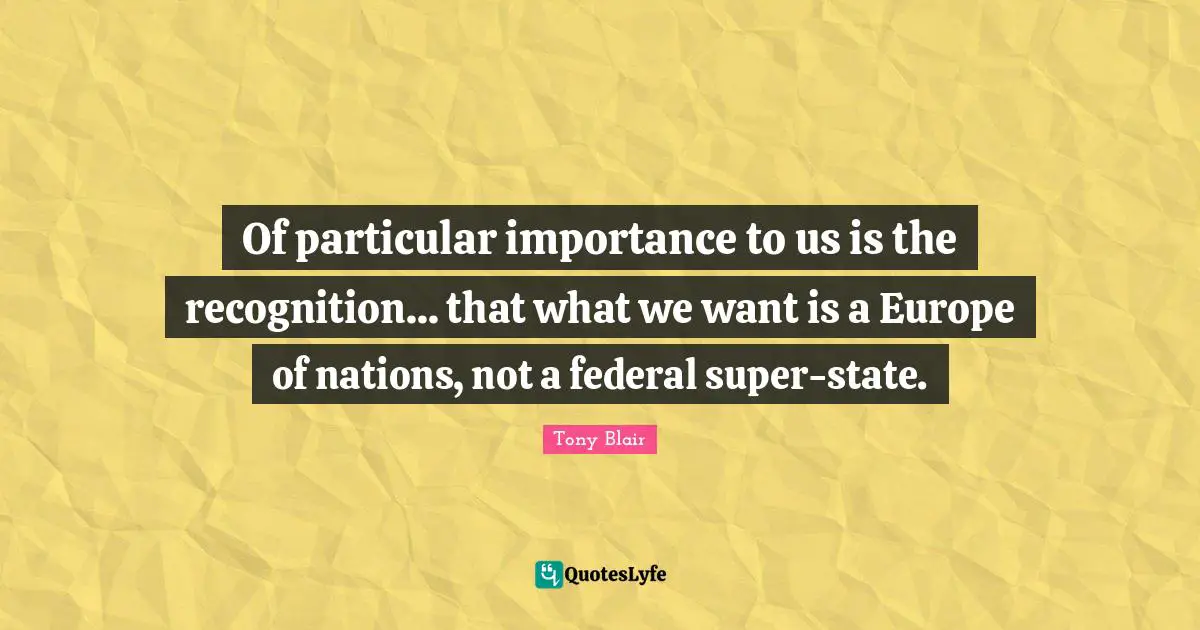 Of particular importance to us is the recognition... that what we want is a Europe of nations, not a federal super-state.