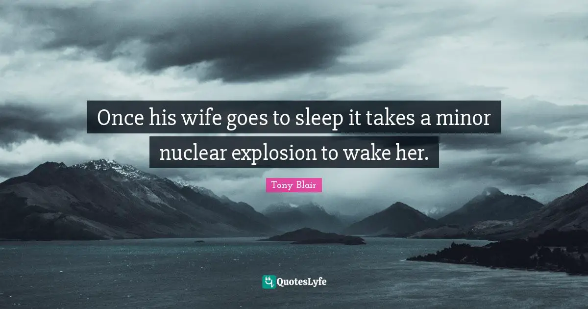 Once his wife goes to sleep it takes a minor nuclear explosion to wake her.