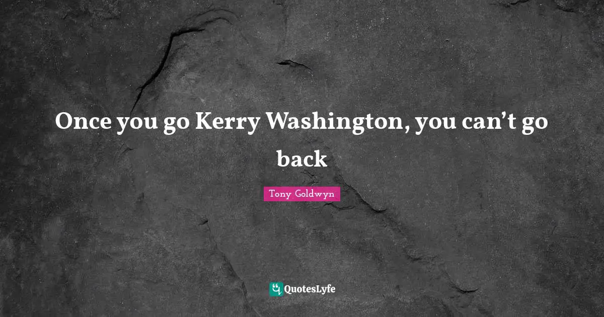 Once you go Kerry Washington, you can’t go back