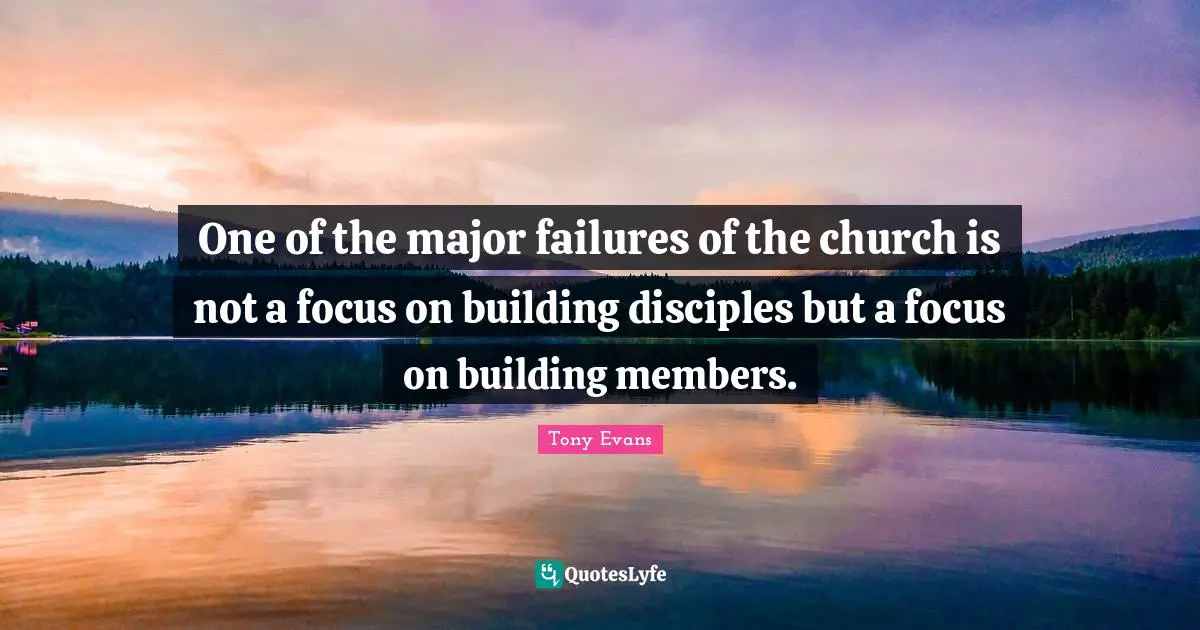 Tony Evans Quotes: "One of the major failures of the church is not a focus on building disciples but a focus on building members."
