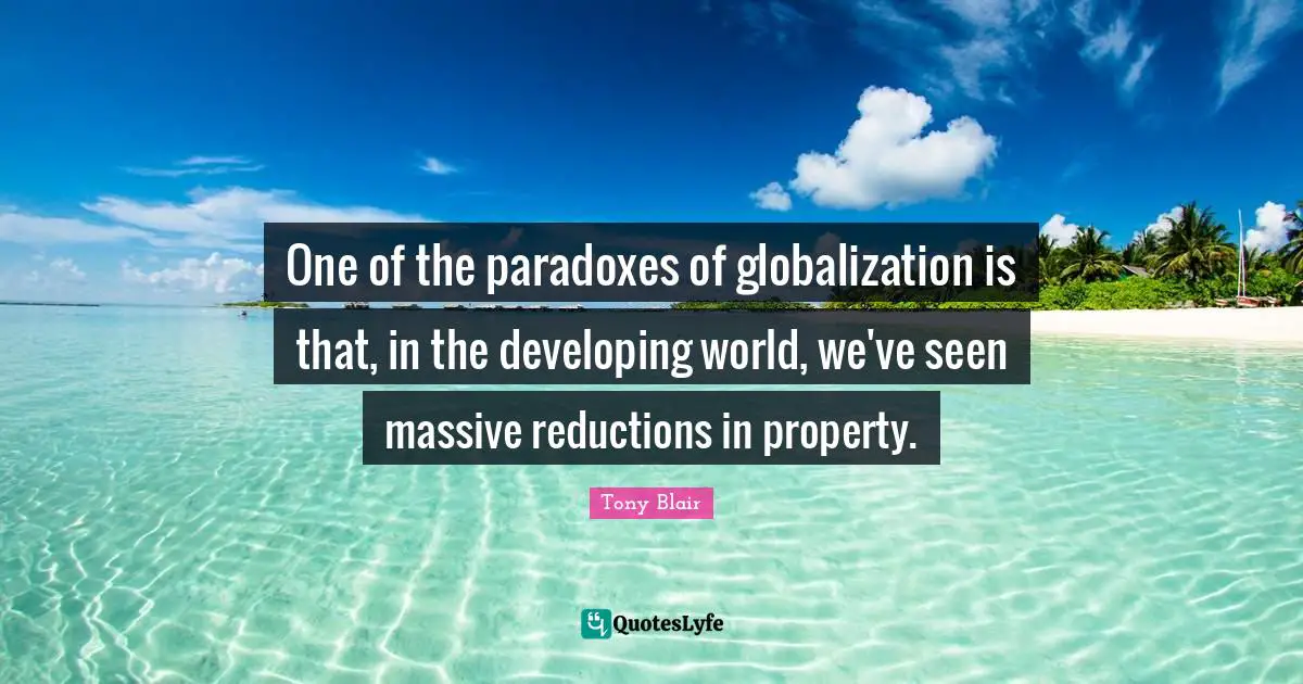 One of the paradoxes of globalization is that, in the developing world, we've seen massive reductions in property.