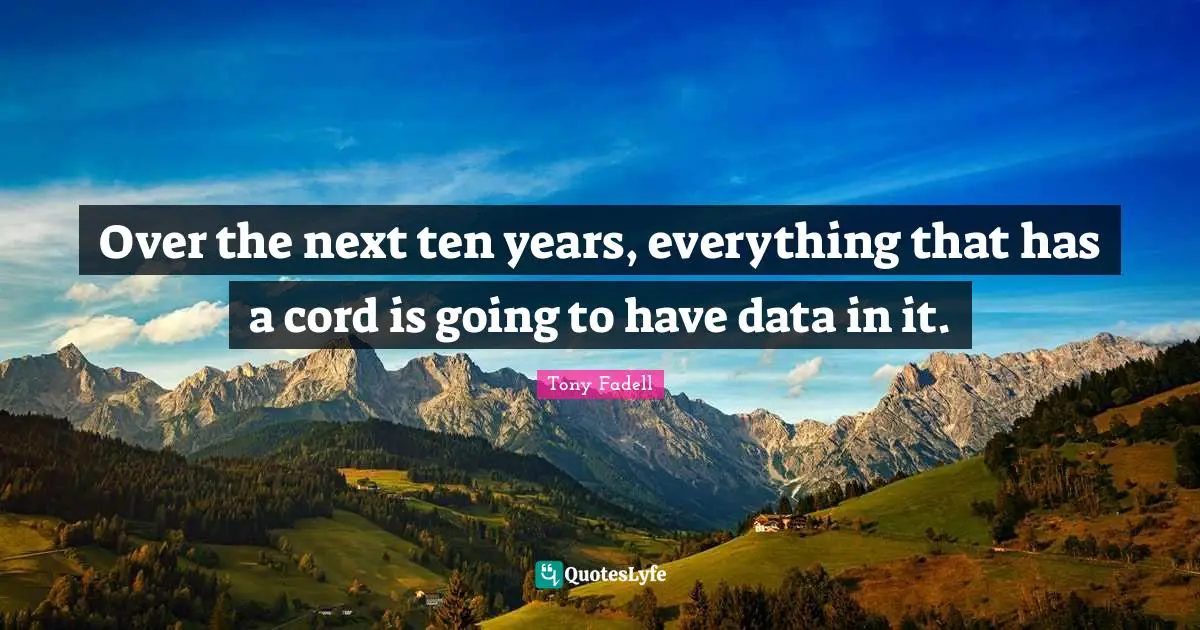 Over the next ten years, everything that has a cord is going to have data in it.