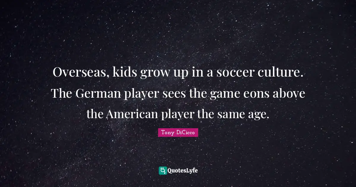 Overseas, kids grow up in a soccer culture. The German player sees the game eons above the American player the same age.