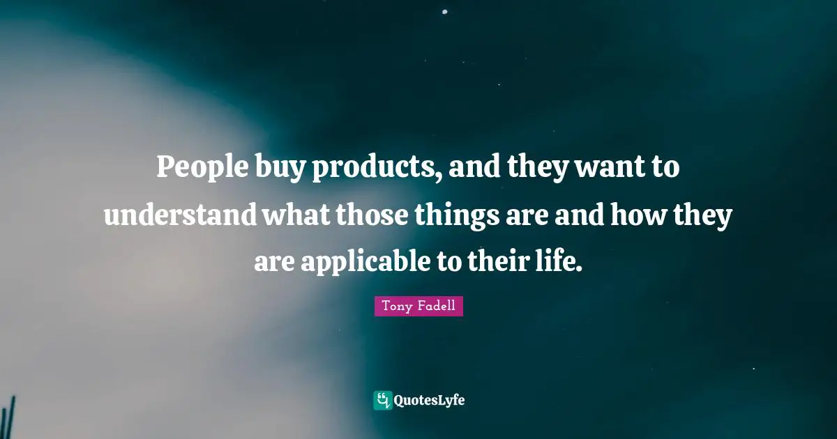 People buy products, and they want to understand what those things are and how they are applicable to their life.